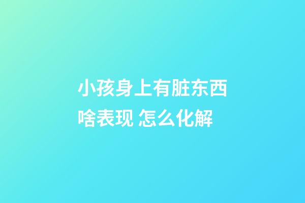 小孩身上有脏东西啥表现 怎么化解